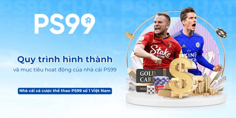 Quy trình hình thành và mục tiêu hoạt động của nhà cái PS99